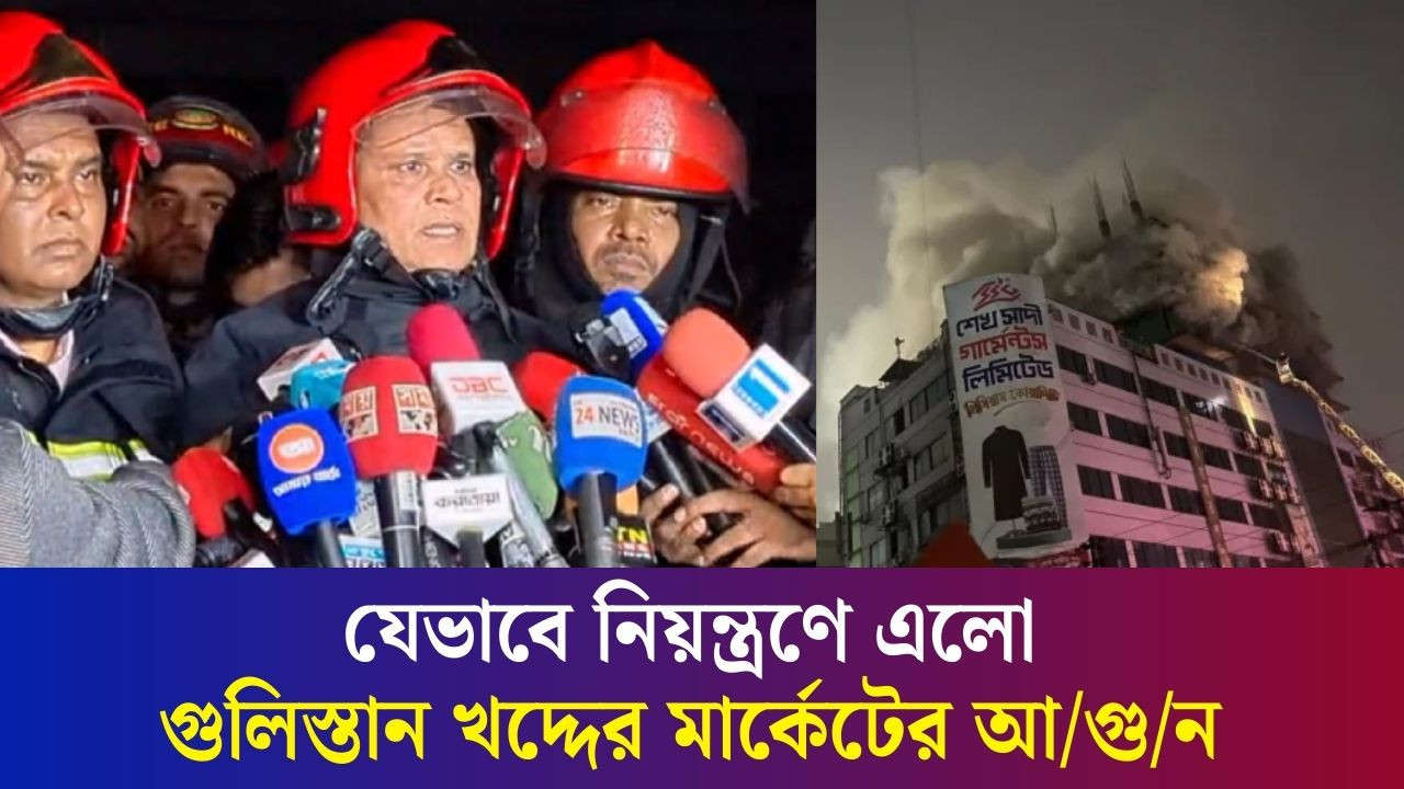 যেভাবে নিয়ন্ত্রণে এলো গুলিস্তান খদ্দের মার্কেটের আ/গু/ন